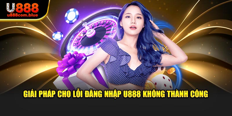 Giải pháp cho lỗi đăng nhập U888 không thành công