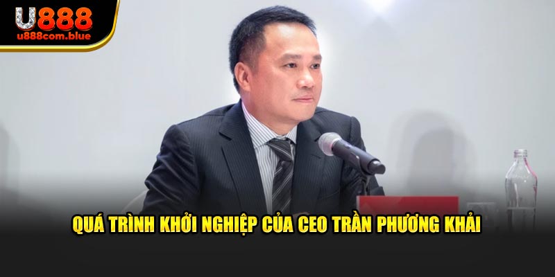 Quá trình khởi nghiệp của CEO Trần Phương Khải