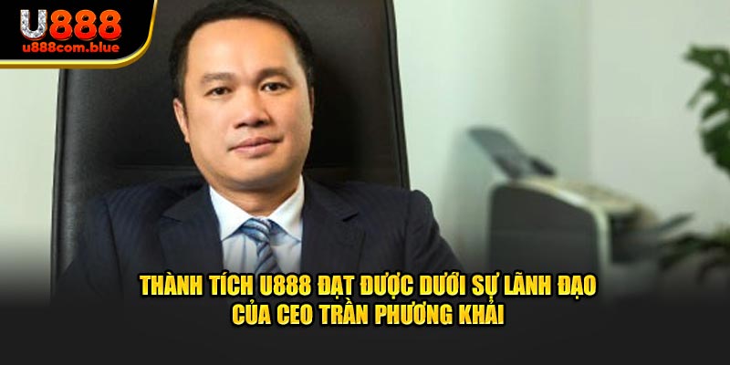Thành tích U888 đạt được dưới sự lãnh đạo của Trần Phương Khải