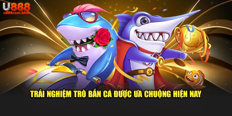 Trải nghiệm trò bắn cá được ưa chuộng hiện nay