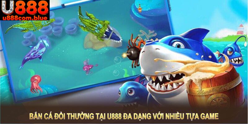 Bắn cá đổi thưởng tại U888 đa dạng với nhiều tựa game hấp dẫn