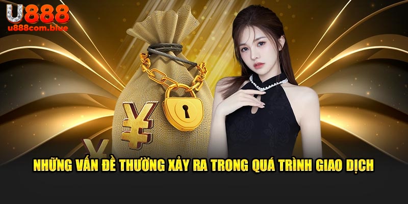 Những vấn đề thường xảy ra trong quá trình giao dịch